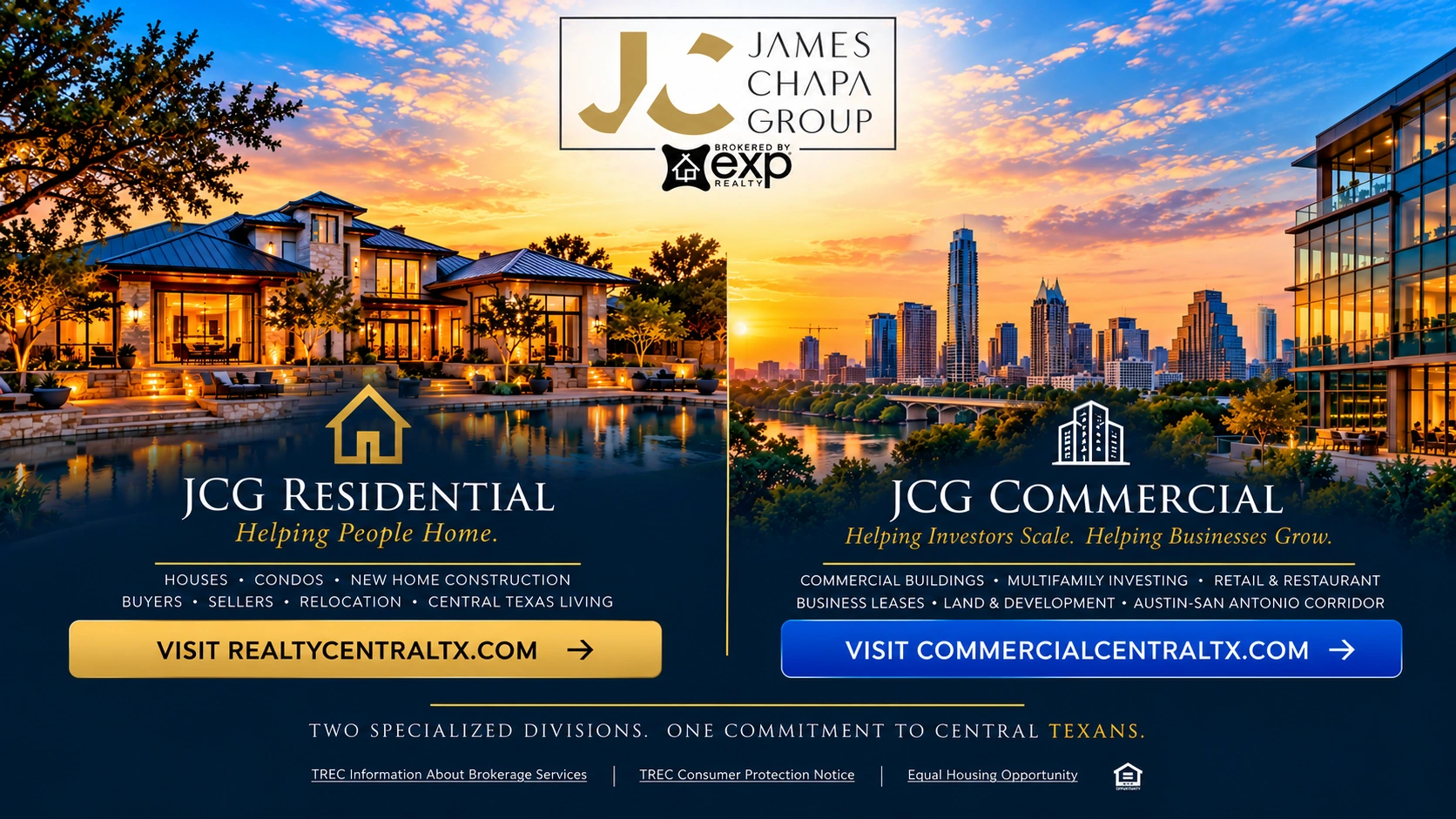 James Chapa Group. Central Texas trusted since 2005. Choose JCG Residential for homes, condos, and new construction, or JCG Commercial for commercial buildings, multifamily investing, retail and restaurant space, business leases and development. Two specialized divisions. One commitment to Central Texans.